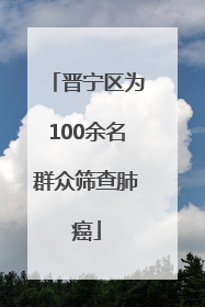 晋宁区为100余名群众筛查肺癌