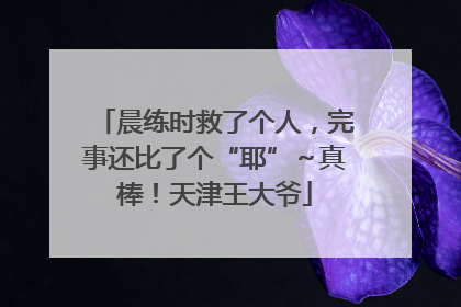 晨练时救了个人，完事还比了个“耶”～真棒！天津王大爷