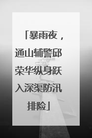 暴雨夜，通山辅警邱荣华纵身跃入深渠防汛排险