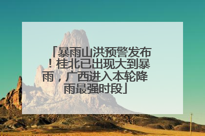 暴雨山洪预警发布！桂北已出现大到暴雨，广西进入本轮降雨最强时段