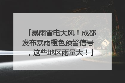 暴雨雷电大风！成都发布暴雨橙色预警信号，这些地区雨量大！