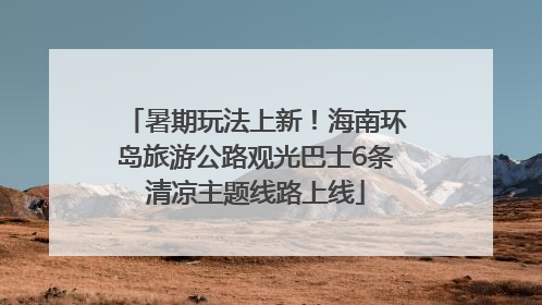 暑期玩法上新！海南环岛旅游公路观光巴士6条清凉主题线路上线