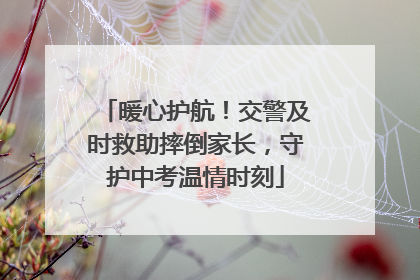 暖心护航！交警及时救助摔倒家长，守护中考温情时刻