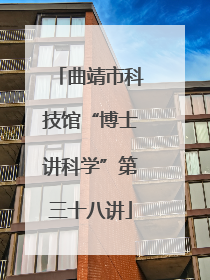 曲靖市科技馆“博士讲科学”第三十八讲