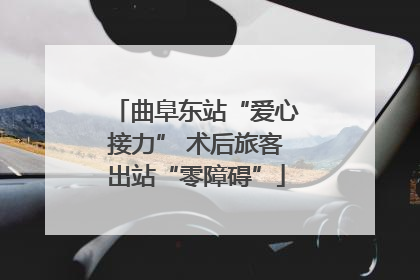 曲阜东站“爱心接力” 术后旅客出站“零障碍”