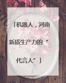 机器人，河南新质生产力的“代言人”