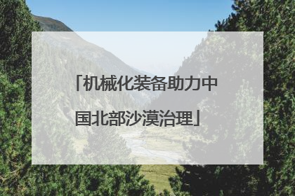 机械化装备助力中国北部沙漠治理