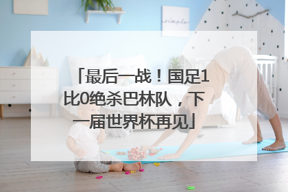 最后一战！国足1比0绝杀巴林队，下一届世界杯再见
