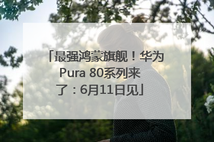 最强鸿蒙旗舰！华为Pura 80系列来了：6月11日见