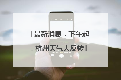 最新消息：下午起，杭州天气大反转