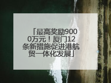 最高奖励9000万元！厦门12条新措施促进港航贸一体化发展
