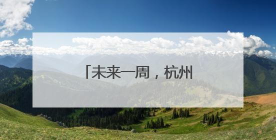 未来一周，杭州天气“大反转”
