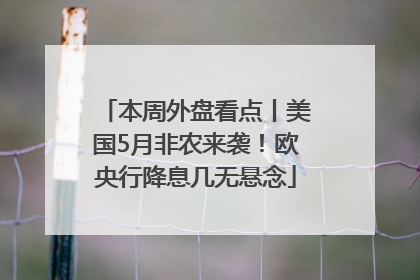 本周外盘看点丨美国5月非农来袭！欧央行降息几无悬念
