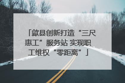 歙县创新打造“三尺惠工”服务站 实现职工维权“零距离”