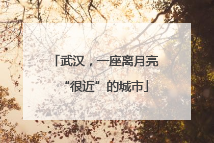 武汉，一座离月亮“很近”的城市