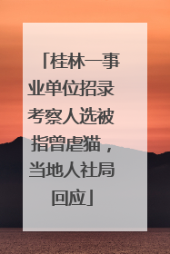 桂林一事业单位招录考察人选被指曾虐猫，当地人社局回应