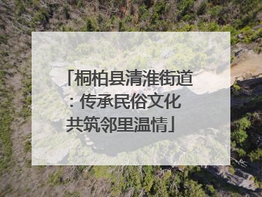 桐柏县清淮街道：传承民俗文化 共筑邻里温情