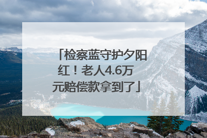 检察蓝守护夕阳红！老人4.6万元赔偿款拿到了