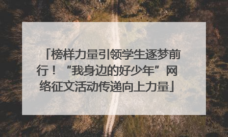 榜样力量引领学生逐梦前行！“我身边的好少年”网络征文活动传递向上力量