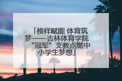 榜样赋能 体育筑梦——吉林体育学院“冠军”支教点燃中小学生梦想