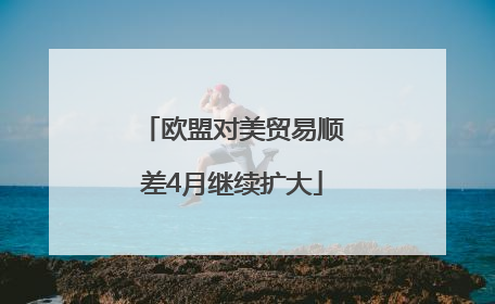 欧盟对美贸易顺差4月继续扩大