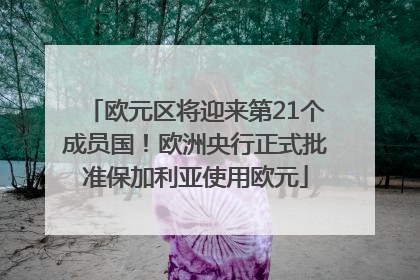 欧元区将迎来第21个成员国！欧洲央行正式批准保加利亚使用欧元