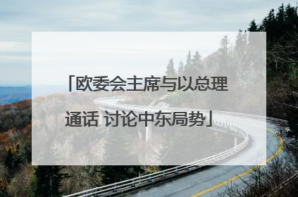 欧委会主席与以总理通话 讨论中东局势