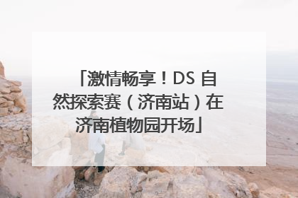 激情畅享！DS 自然探索赛（济南站）在济南植物园开场
