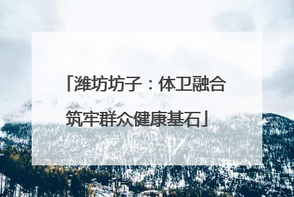 潍坊坊子：体卫融合筑牢群众健康基石