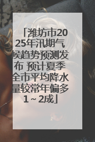 潍坊市2025年汛期气候趋势预测发布 预计夏季全市平均降水量较常年偏多1～2成