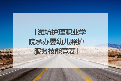 潍坊护理职业学院承办婴幼儿照护服务技能竞赛