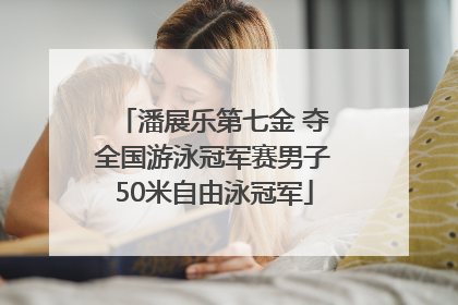 潘展乐第七金 夺全国游泳冠军赛男子50米自由泳冠军
