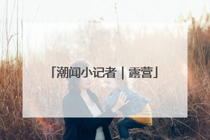 潮闻小记者｜露营