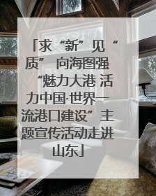 求“新”见“质” 向海图强“魅力大港 活力中国·世界一流港口建设”主题宣传活动走进山东