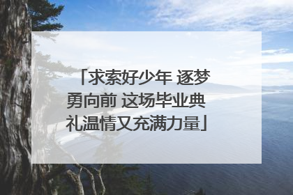 求索好少年 逐梦勇向前 这场毕业典礼温情又充满力量