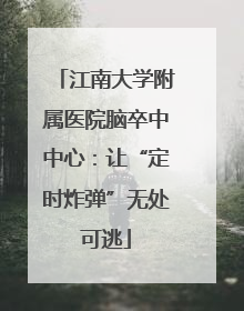 江南大学附属医院脑卒中中心：让“定时炸弹”无处可逃
