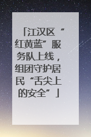 江汉区“红黄蓝”服务队上线，组团守护居民“舌尖上的安全”