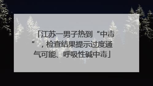 江苏一男子热到“中毒”，检查结果提示过度通气可能、呼吸性碱中毒