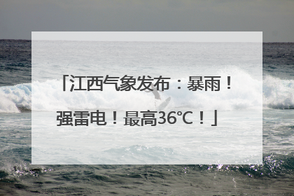 江西气象发布：暴雨！强雷电！最高36℃！