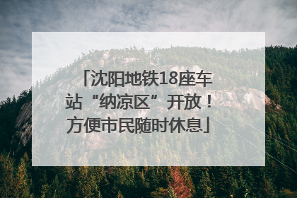沈阳地铁18座车站“纳凉区”开放！方便市民随时休息