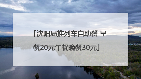 沈阳局推列车自助餐 早餐20元午餐晚餐30元