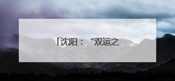 沈阳：“双运之城”活力绽放