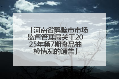 河南省鹤壁市市场监督管理局关于2025年第7期食品抽检情况的通告