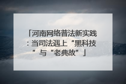 河南网络普法新实践：当司法遇上“黑科技”与“老典故”