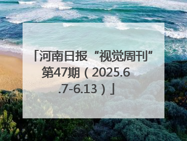 河南日报“视觉周刊”第47期（2025.6.7-6.13）