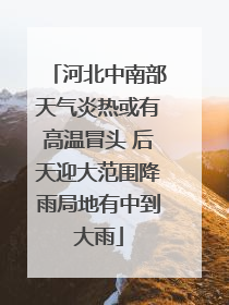 河北中南部天气炎热或有高温冒头 后天迎大范围降雨局地有中到大雨