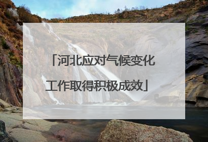 河北应对气候变化工作取得积极成效
