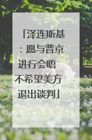 泽连斯基：愿与普京进行会晤 不希望美方退出谈判