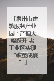 泉州市建筑服务产业园：产值大幅跃升 老工业区实现“破茧成蝶”