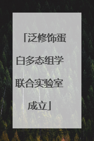 泛修饰蛋白多态组学联合实验室成立